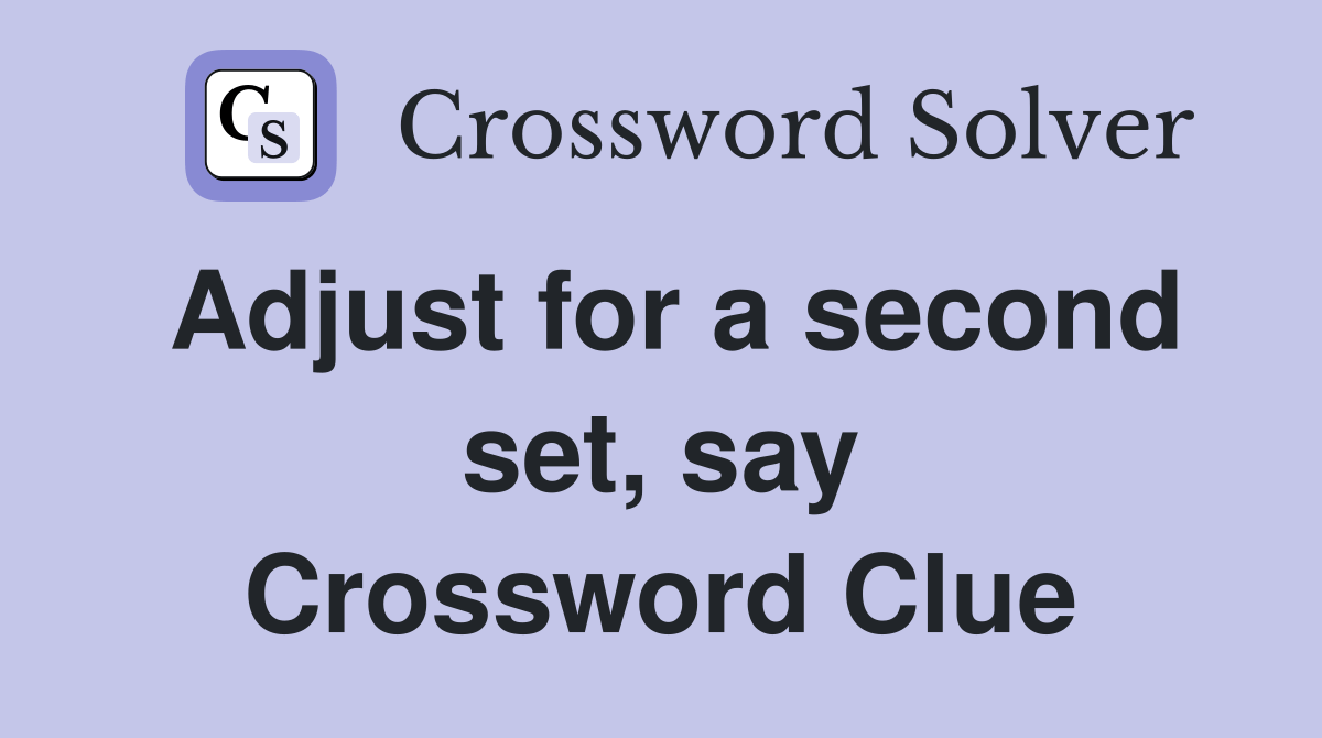 Adjust for a second set, say Crossword Clue Answers Crossword Solver